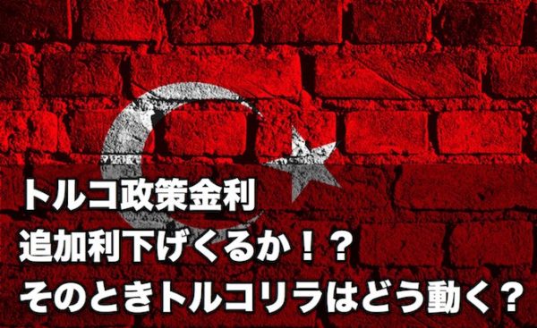 トルコ政策金利、追加利下げくるか!?そのときトルコリラはどうなる?
