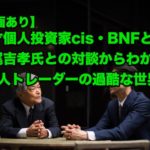 【動画】天才個人投資家cis・BNFと北尾吉孝氏との対談からわかる”個人トレーダーの過酷な世界”