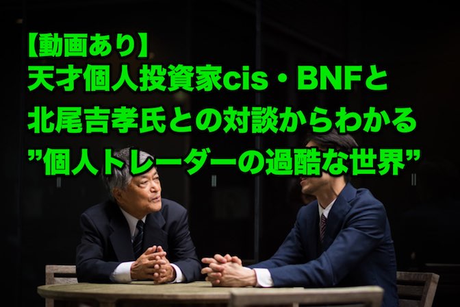 【動画】天才個人投資家cis・BNFと北尾吉孝氏との対談からわかる”個人トレーダーの過酷な世界”