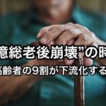 ”1億総老後崩壊”の時代〜日本の高齢者の9割が下流化する！