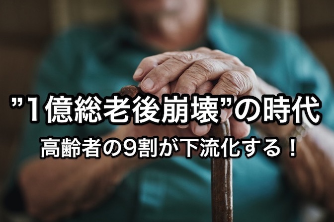 ”1億総老後崩壊”の時代〜日本の高齢者の9割が下流化する！