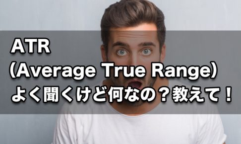 【FX手法】ATR（Average True Range）よく聞くけど何なの？教えて！
