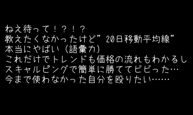 ねえ待って!?!?教えたくなかったけど”20日移動平均線”本当にやばい(語彙力)これだけでトレンドも価格の流れもわかるしスキャルピングで簡単に勝ててビビった…今まで使わなかった自分を殴りたい……