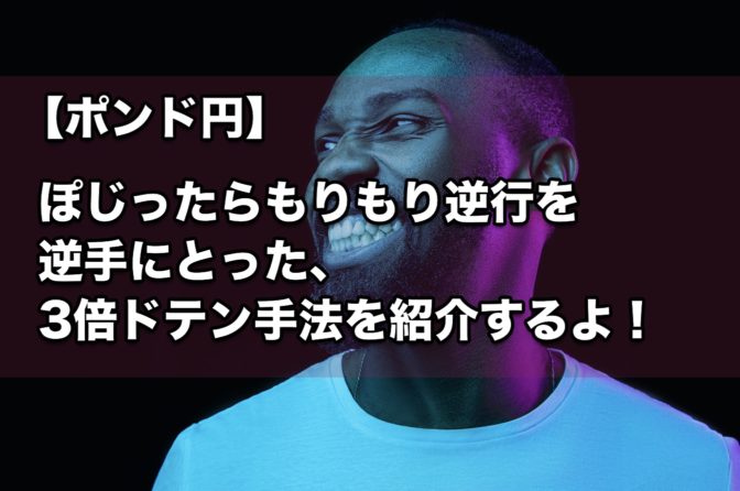 【ポンド円】「ぽじったらもりもり逆行」を逆手にとった『3倍ドテン手法』を紹介するよ!
