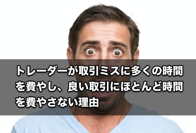 トレーダーが取引ミスに多くの時間を費やし、良い取引にほとんど時間を費やさない理由