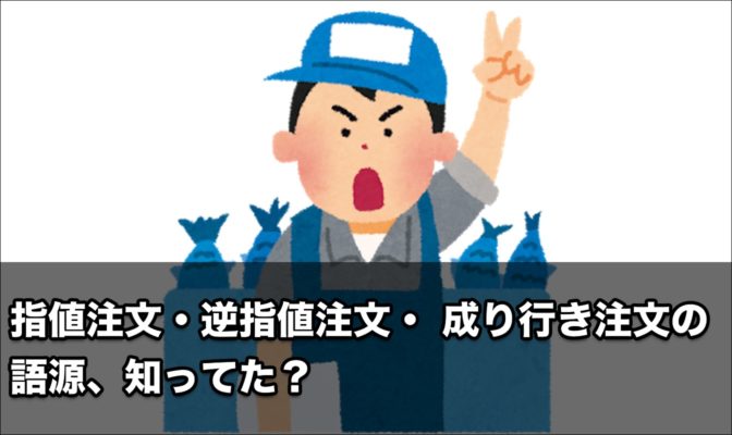 「指値注文」「逆指値注文」「 成り行き注文」の語源、知ってる?