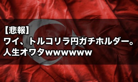 【悲報】ワイ、トルコリラ円ガチホルダー。人生オワタwwwwww