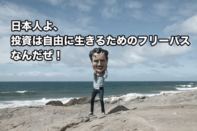 日本人よ、投資は自由に生きるためのフリーパスなんだぜ!