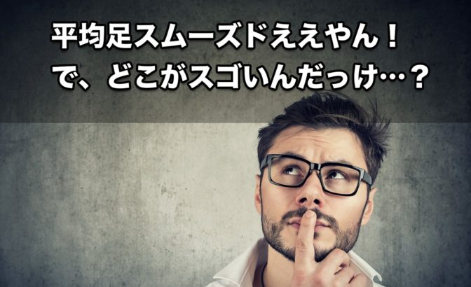 【FX手法】「平均足スムーズド、ええやん!で、どこが凄いの?」「…」