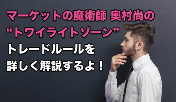 マーケットの魔術師 奥村尚の “トワイライトゾーン”のトレードルールを解説するよ!