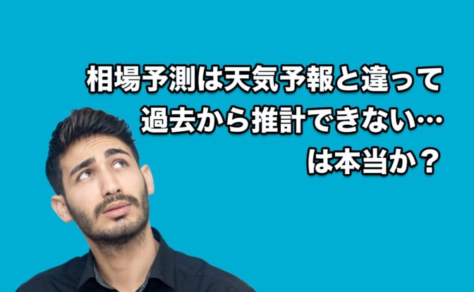 「相場予測は、天気予報と違って過去から推計できるものではない」は本当か?