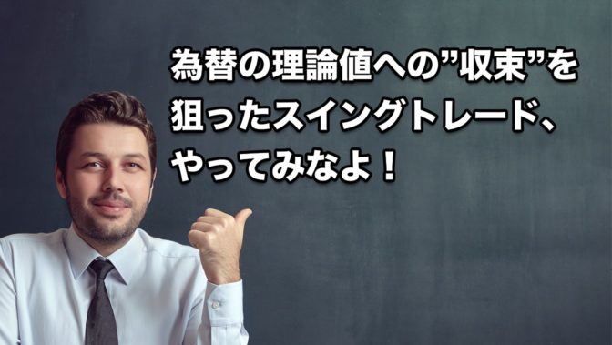 【FX】為替の理論値への”収束”を狙ったスイングトレードのススメ