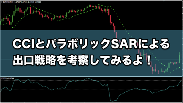 【FX手法】CCIとパラボリックSARによる出口戦略を考察してみるよ！