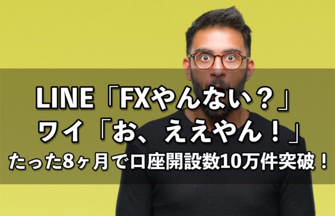 LINE「FXやんない?」ワイ「お、ええやん!」→たった8ヶ月で口座開設数10万件突破!