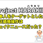 project HARAKIRI（日本人をターゲットとした不正価格操作）はフェイクニュースだった…？