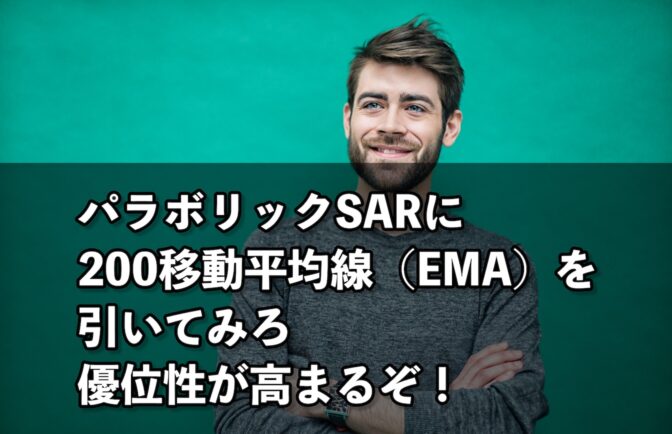 パラボリックSARに200移動平均線(EMA)を引いてみろ、優位性が高まるぞ!