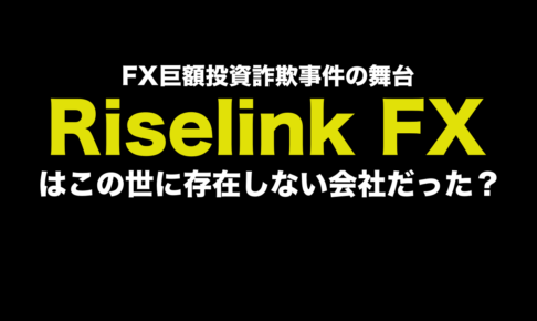 巨額FX情報詐欺事件の舞台になったRiselink FXは架空の業者か？